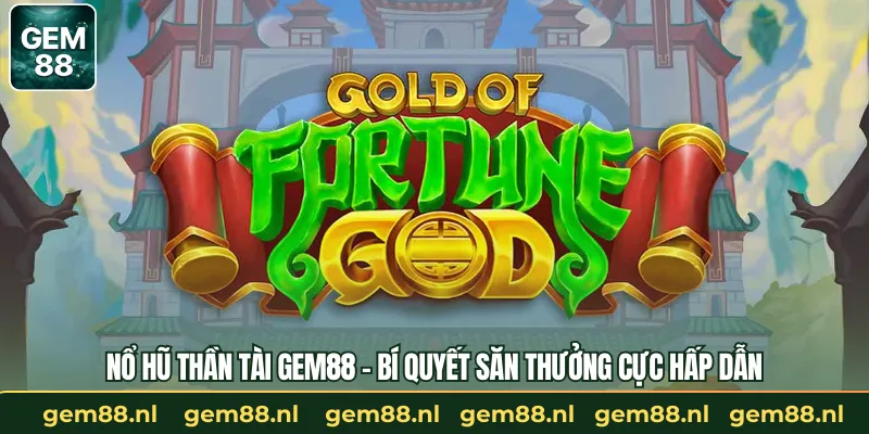 Nổ Hũ Thần Tài GEM88 – Bí Quyết Săn Thưởng Cực Hấp Dẫn